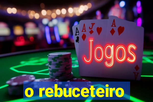o rebuceteiro